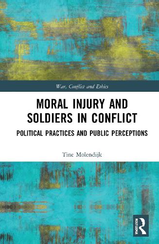 Moral Injury and Soldiers in Conflict: Political Practices and Public Perceptions (War, Conflict and Ethics)
