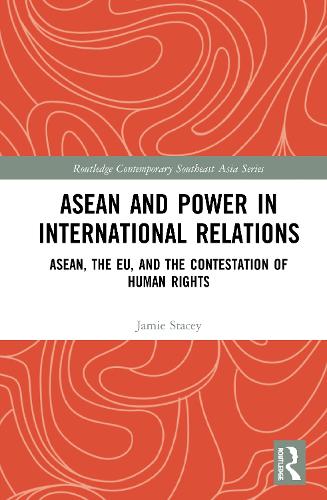 ASEAN and Power in International Relations: ASEAN, the EU, and the Contestation of Human Rights (Routledge Contemporary Southeast Asia Series)