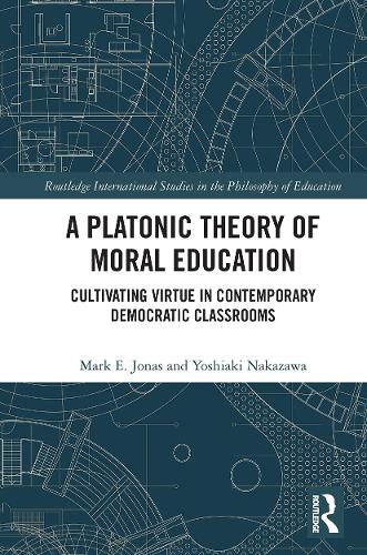 A Platonic Theory of Moral Education: Cultivating Virtue in Contemporary Democratic Classrooms (Routledge International Studies in the Philosophy of Education)