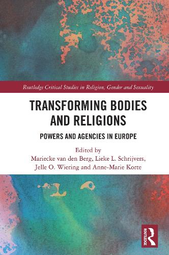 Transforming Bodies and Religions: Powers and Agencies in Europe (Routledge Critical Studies in Religion, Gender and Sexuality)