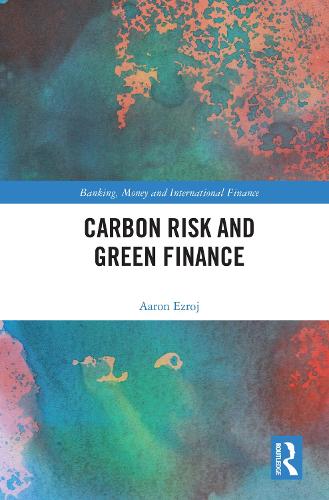 Carbon Risk and Green Finance (Banking, Money and International Finance)