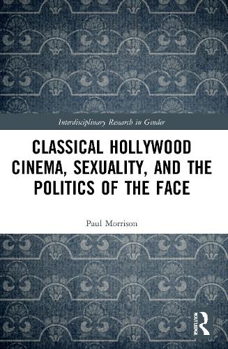 Classical Hollywood Cinema, Sexuality, and the Politics of the Face (Interdisciplinary Research in Gender)