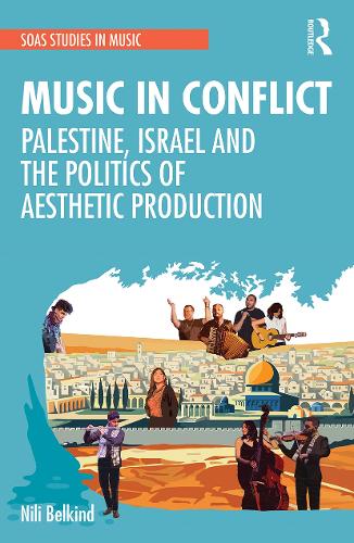 Music in Conflict: Palestine, Israel and the Politics of Aesthetic Production (SOAS Studies in Music)