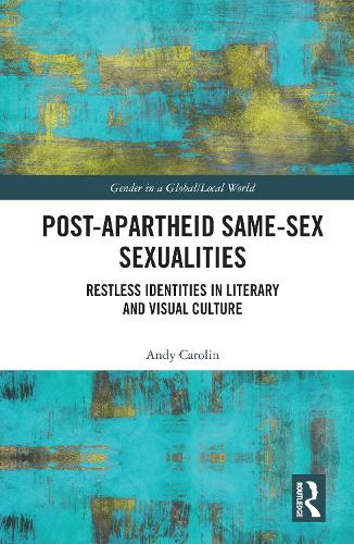 Post-Apartheid Same-Sex Sexualities: Restless Identities in Literary and Visual Culture (Gender in a Global/Local World)