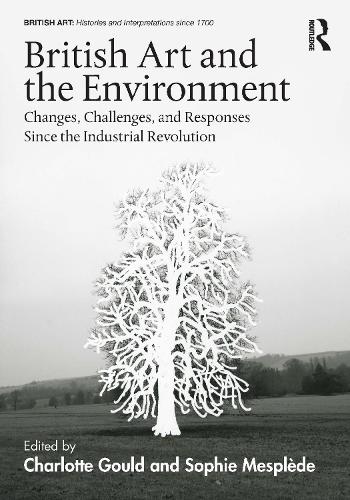 British Art and the Environment: Changes, Challenges, and Responses Since the Industrial Revolution (British Art: Histories and Interpretations since 1700)