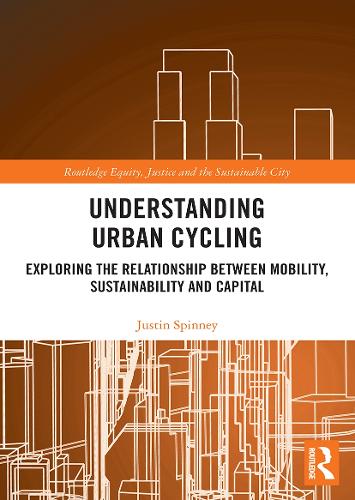Understanding Urban Cycling: Exploring the Relationship Between Mobility, Sustainability and Capital (Routledge Equity, Justice and the Sustainable City series)