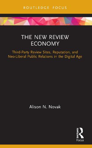 The New Review Economy: Third-Party Review Sites, Reputation, and Neo-Liberal Public Relations in the Digital Age (Routledge Focus on Public Relations)