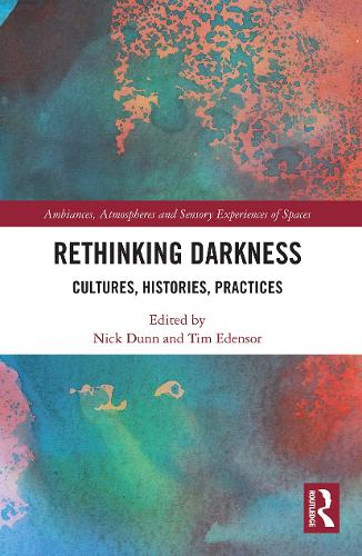 Rethinking Darkness: Cultures, Histories, Practices (Ambiances, Atmospheres and Sensory Experiences of Spaces)