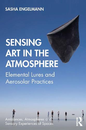 Sensing Art in the Atmosphere: Elemental Lures and Aerosolar Practices (Ambiances, Atmospheres and Sensory Experiences of Spaces)