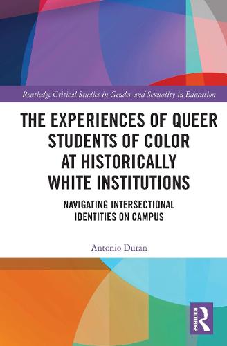 The Experiences of Queer Students of Color at Historically White Institutions: Navigating Intersectional Identities on Campus (Routledge Critical Studies in Gender and Sexuality in Education)