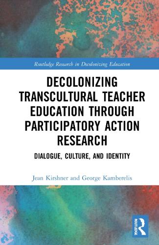 Decolonizing Transcultural Teacher Education through Participatory Action Research: Dialogue, Culture, and Identity (Routledge Research in Decolonizing Education)