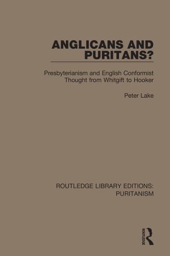 Anglicans and Puritans?: Presbyterianism and English Conformist Thought from Whitgift to Hooker (Routledge Library Editions: Puritanism)