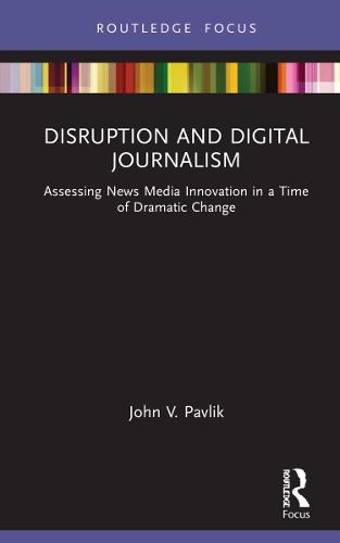 Disruption and Digital Journalism: Assessing News Media Innovation in a Time of Dramatic Change (Disruptions)