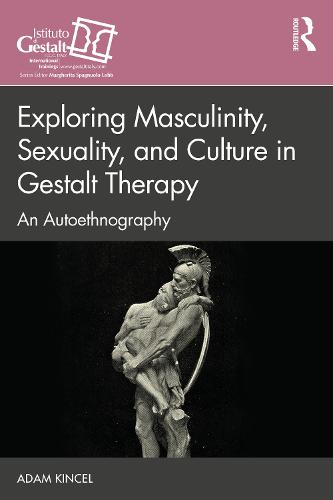 Exploring Masculinity, Sexuality, and Culture in Gestalt Therapy: An Autoethnography (The Gestalt Therapy Book Series)