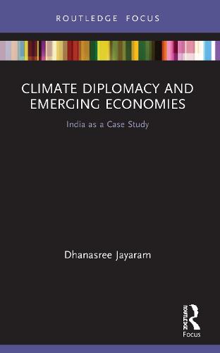 Climate Diplomacy and Emerging Economies: India as a Case Study (Routledge Focus on Environment and Sustainability)