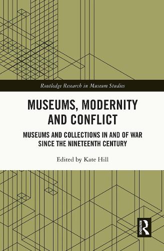 Museums, Modernity and Conflict: Museums and Collections in and of War since the Nineteenth Century (Routledge Research in Museum Studies)