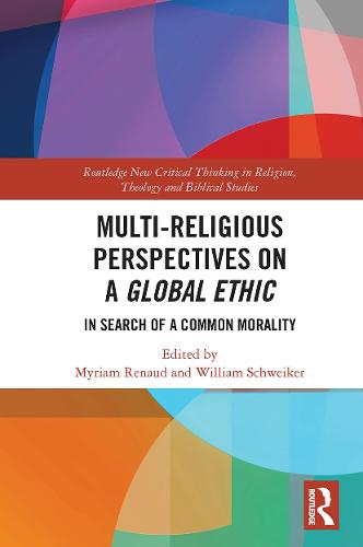 Multi-Religious Perspectives on a Global Ethic: In Search of a Common Morality (Routledge New Critical Thinking in Religion, Theology and Biblical Studies)