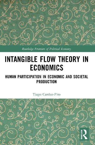 Intangible Flow Theory in Economics: Human Participation in Economic and Societal Production (Routledge Frontiers of Political Economy)