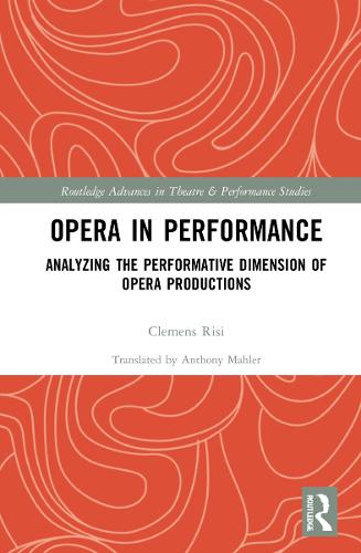 Opera in Performance: Analyzing the Performative Dimension of Opera Productions (Routledge Advances in Theatre & Performance Studies)