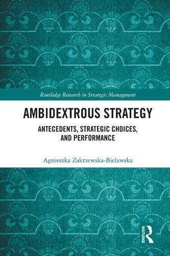 Ambidextrous Strategy: Antecedents, Strategic Choices, and Performance (Routledge Research in Strategic Management)