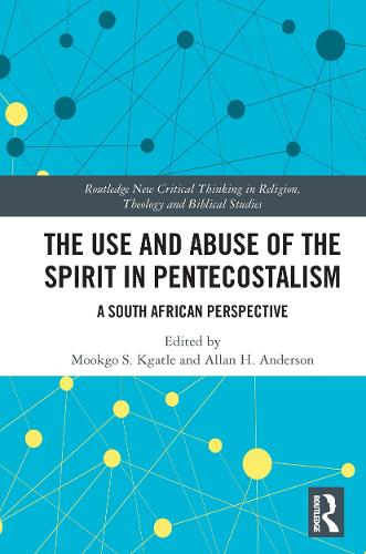 The Use and Abuse of the Spirit in Pentecostalism: A South African Perspective (Routledge New Critical Thinking in Religion, Theology and Biblical Studies)