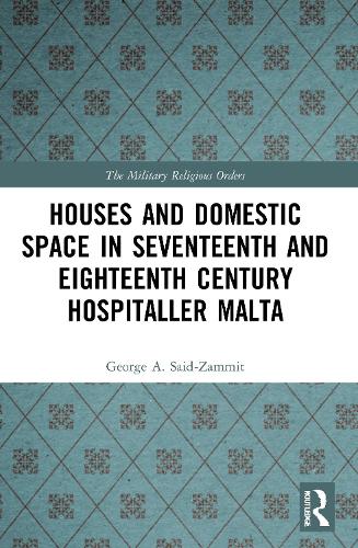Houses and Domestic Space in Seventeenth and Eighteenth Century Hospitaller Malta (The Military Religious Orders)