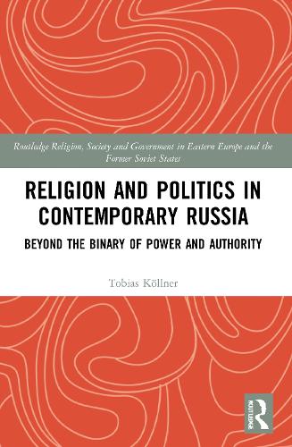 Religion and Politics in Contemporary Russia: Beyond the Binary of Power and Authority (Routledge Religion, Society and Government in Eastern Europe and the Former Soviet States)