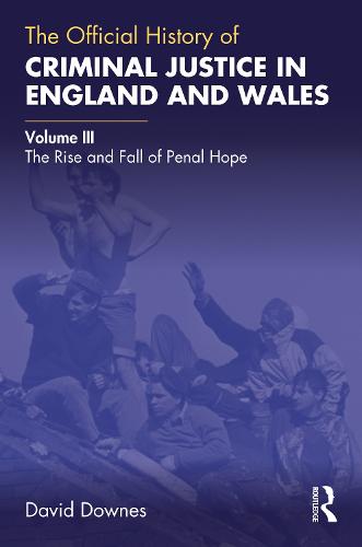 The Official History of Criminal Justice in England and Wales: Volume III: The Rise and Fall of Penal Hope (Government Official History Series)