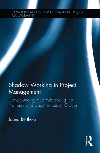 Shadow Working in Project Management: Understanding and Addressing the Irrational and Unconscious in Groups