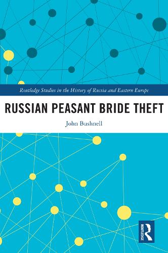 Russian Peasant Bride Theft (Routledge Studies in the History of Russia and Eastern Europe)
