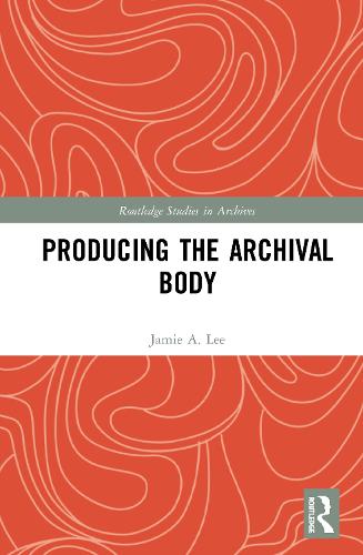 Producing the Archival Body (Routledge Studies in Archives)