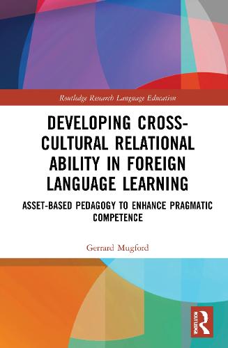 Developing Cross-Cultural Relational Ability in Foreign Language Learning: Asset-Based Pedagogy to Enhance Pragmatic Competence (Routledge Research in Language Education)