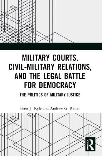 Military Courts, Civil-Military Relations, and the Legal Battle for Democracy: The Politics of Military Justice