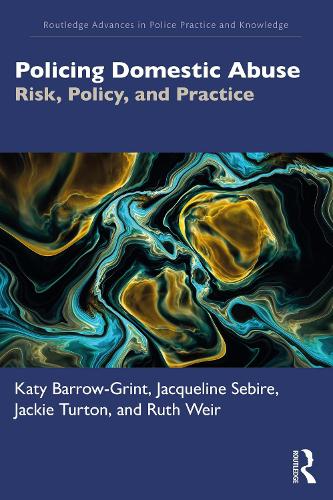 Policing Domestic Abuse: Risk, Policy, and Practice (Routledge Advances in Police Practice and Knowledge)