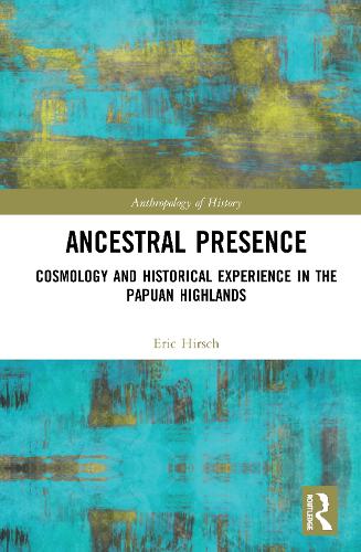 Ancestral Presence: Cosmology and Historical Experience in the Papuan Highlands (The Anthropology of History)