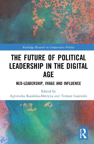 The Future of Political Leadership in the Digital Age: Neo-Leadership, Image and Influence (Routledge Research in Comparative Politics)