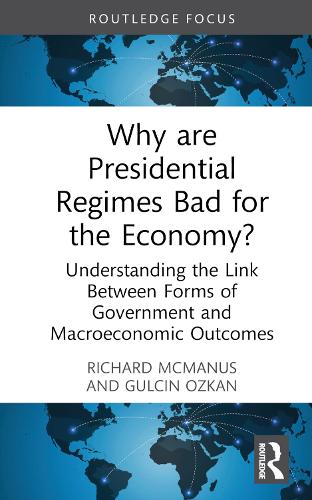 Why are Presidential Regimes Bad for the Economy?: Understanding the Link Between Forms of Government and Economic Outcomes (Routledge Frontiers of Political Economy)