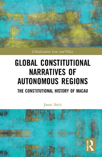 Global Constitutional Narratives of Autonomous Regions: The Constitutional History of Macau (Globalization: Law and Policy)