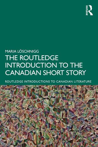 The Routledge Introduction to the Canadian Short Story (Routledge Introductions to Canadian Literature)