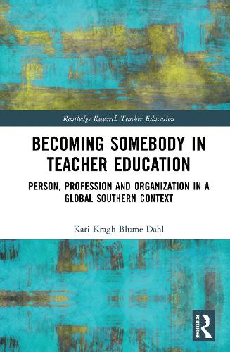 Becoming Somebody in Teacher Education: Person, Profession and Organization in a Global Southern Context (Routledge Research in Teacher Education)