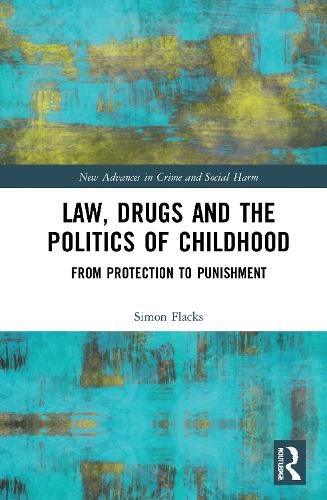 Law, Drugs and the Politics of Childhood: From Protection to Punishment (New Advances in Crime and Social Harm)