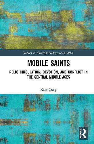 Mobile Saints: Relic Circulation, Devotion, and Conflict in the Central Middle Ages (Studies in Medieval History and Culture)