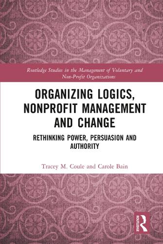 Organizing Logics, Nonprofit Management and Change: Rethinking Power, Persuasion and Authority (Routledge Studies in the Management of Voluntary and Non-Profit Organizations)