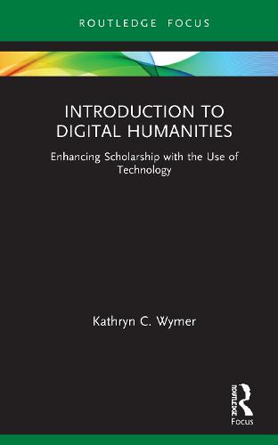 Introduction to Digital Humanities: Enhancing Scholarship with the Use of Technology (Routledge Focus on Literature)