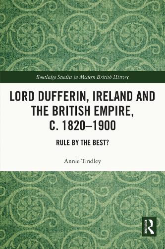 Lord Dufferin, Ireland and the British Empire, c. 1820–1900: Rule by the Best? (Routledge Studies in Modern British History)