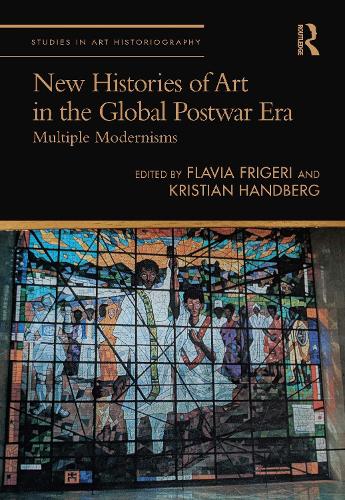 New Histories of Art in the Global Postwar Era: Multiple Modernisms (Studies in Art Historiography)