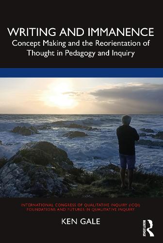 Writing and Immanence: Concept Making and the Reorientation of Thought in Pedagogy and Inquiry (International Congress of Qualitative Inquiry ICQI Foundations and Futures in Qualitative Inquiry)