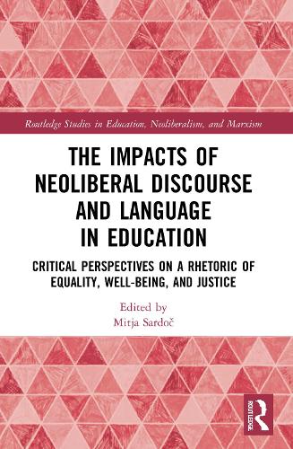 The Impacts of Neoliberal Discourse and Language in Education: Critical Perspectives on a Rhetoric of Equality, Well-Being, and Justice (Routledge Studies in Education, Neoliberalism, and Marxism)