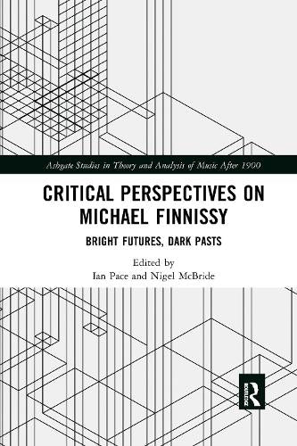 Critical Perspectives on Michael Finnissy: Bright Futures, Dark Pasts (Ashgate Studies in Theory and Analysis of Music After 1900)