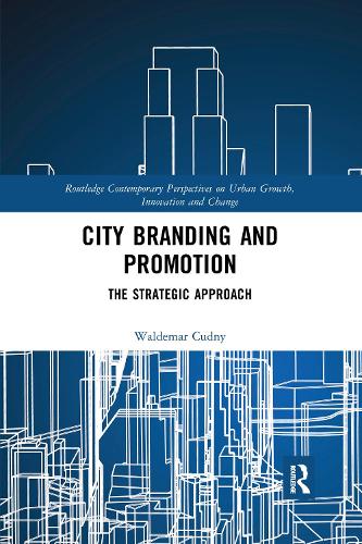 City Branding and Promotion: The Strategic Approach (Routledge Contemporary Perspectives on Urban Growth, Innovation and Change)